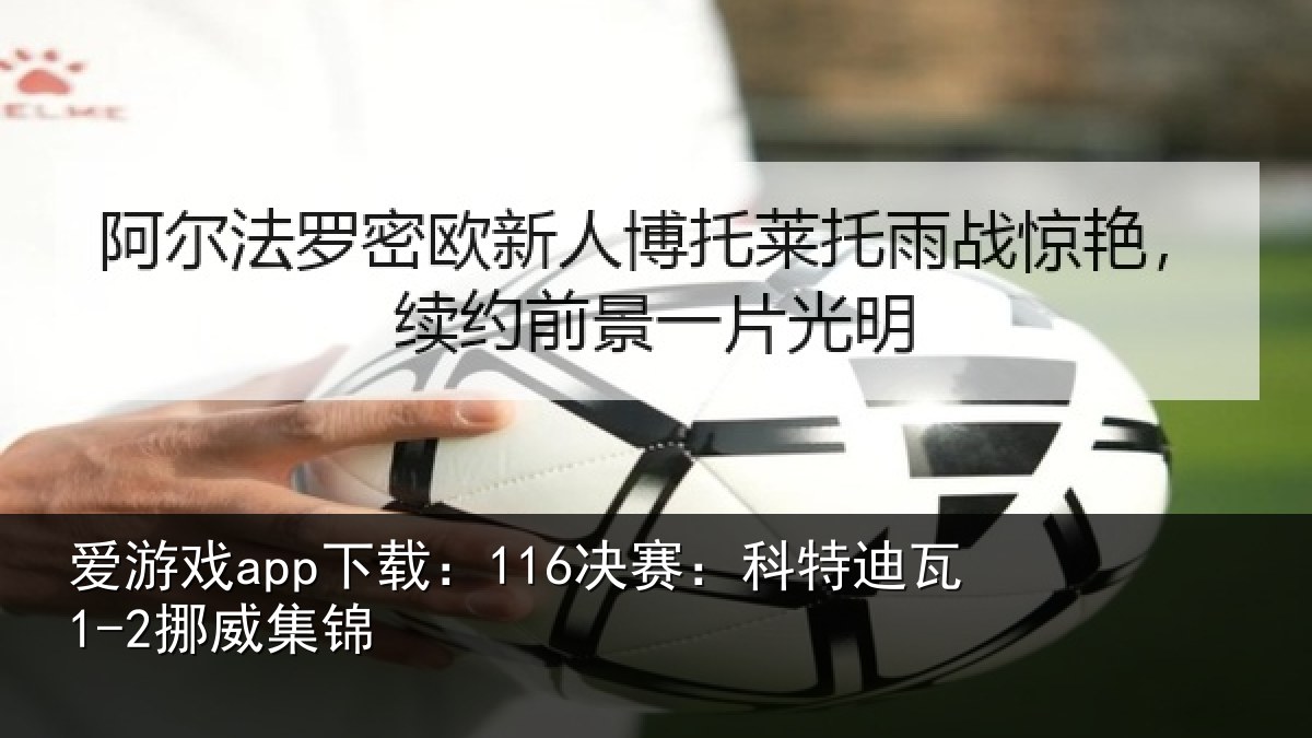 爱游戏app下载：116决赛：科特迪瓦1-2挪威集锦