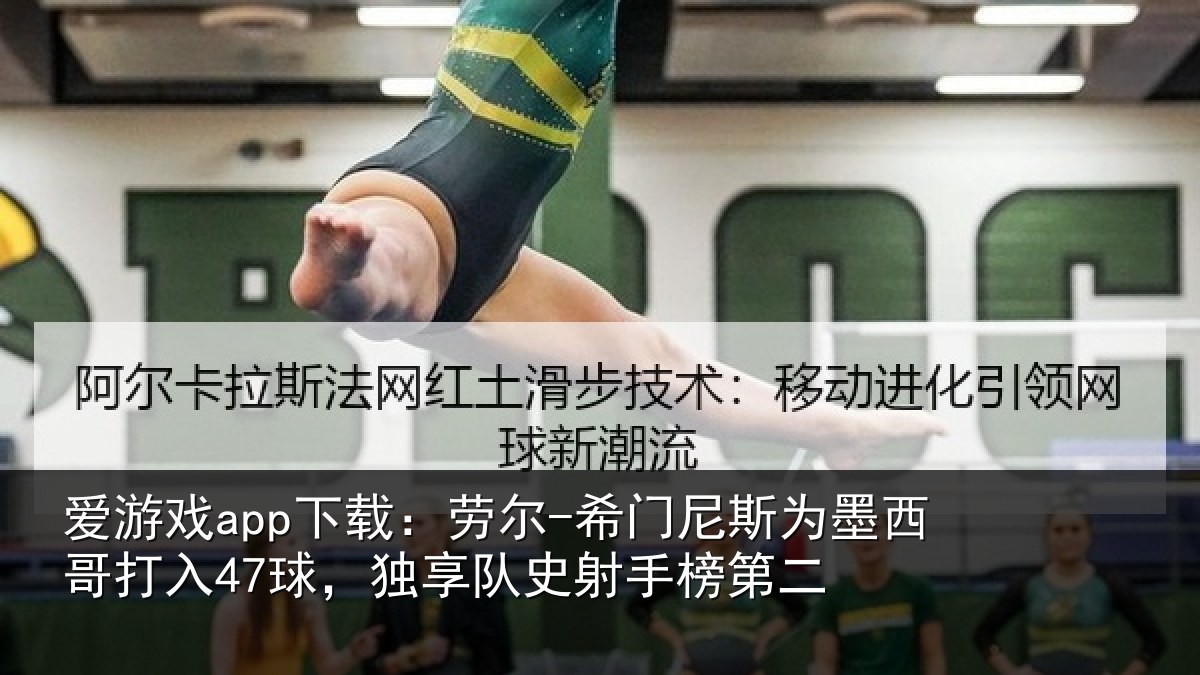 爱游戏app下载：劳尔-希门尼斯为墨西哥打入47球，独享队史射手榜第二
