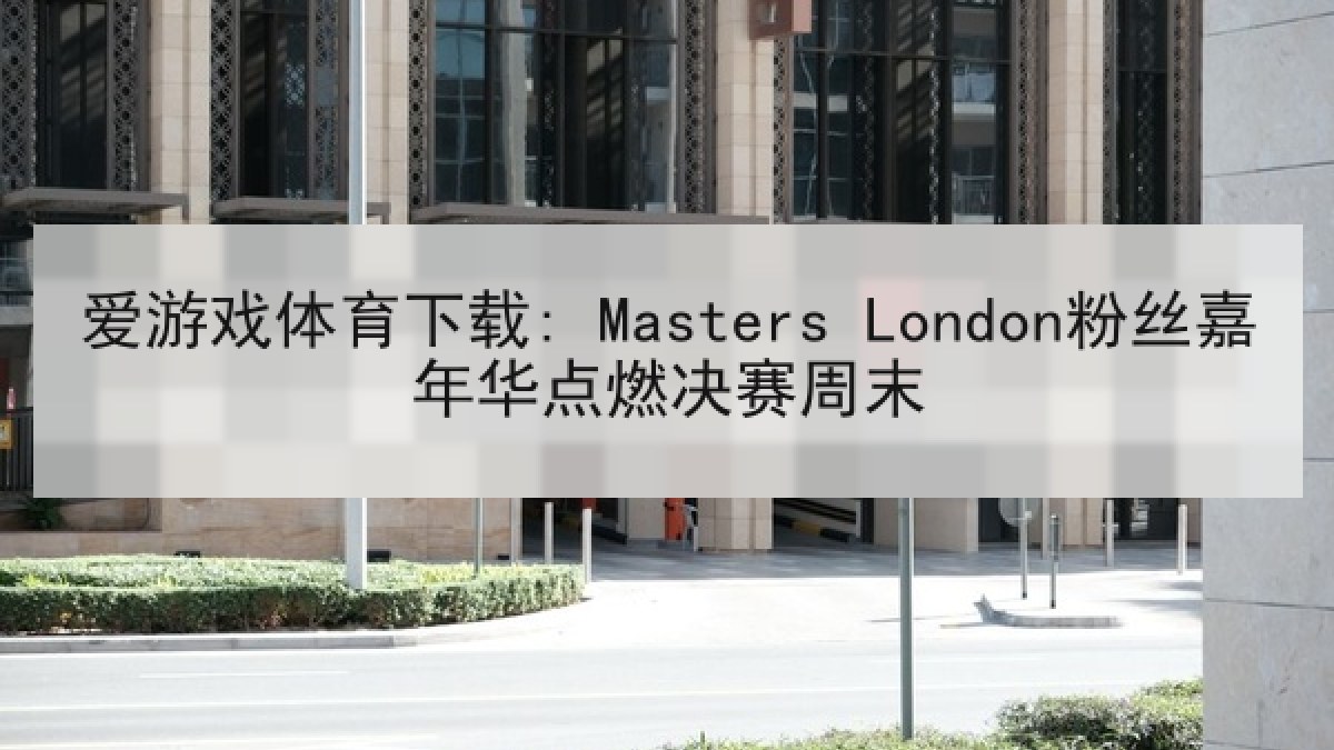爱游戏体育下载: Masters London粉丝嘉年华点燃决赛周末