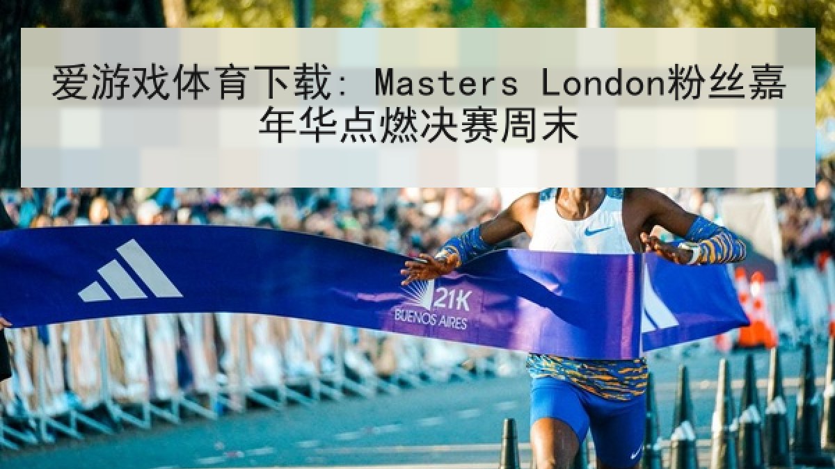 爱游戏体育下载: Masters London粉丝嘉年华点燃决赛周末