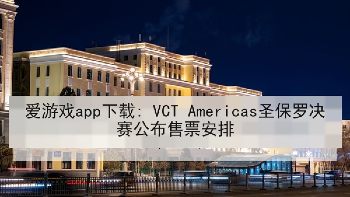 爱游戏app下载: VCT Americas圣保罗决赛公布售票安排
