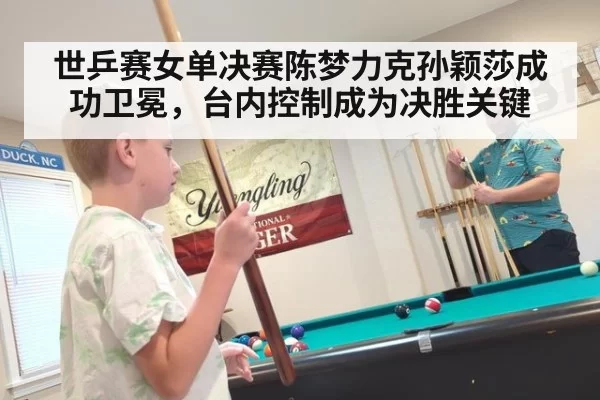 世乒赛女单决赛陈梦力克孙颖莎成功卫冕，台内控制成为决胜关键