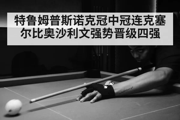 特鲁姆普斯诺克冠中冠连克塞尔比奥沙利文强势晋级四强