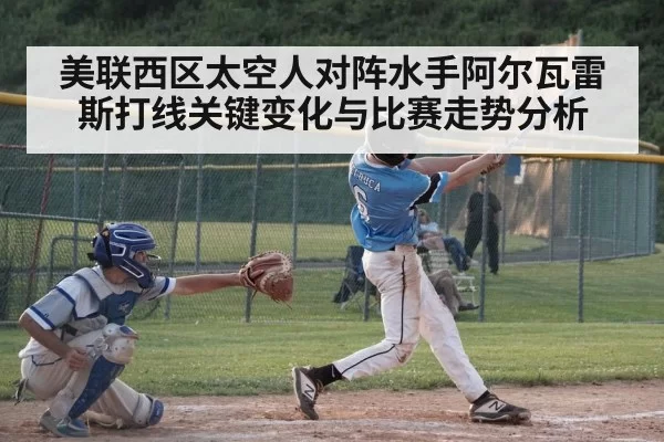 美联西区太空人对阵水手阿尔瓦雷斯打线关键变化与比赛走势分析